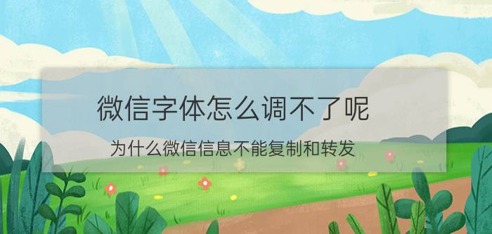 微信字体怎么调不了呢 为什么微信信息不能复制和转发？